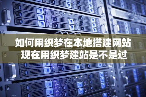 如何用织梦在本地搭建网站 现在用织梦建站是不是过时了