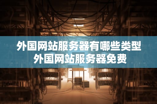 外国网站服务器有哪些类型 外国网站服务器免费