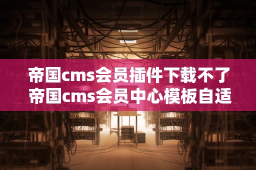 帝国cms会员插件下载不了 帝国cms会员中心模板自适应