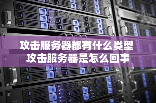 攻击服务器都有什么类型 攻击服务器是怎么回事