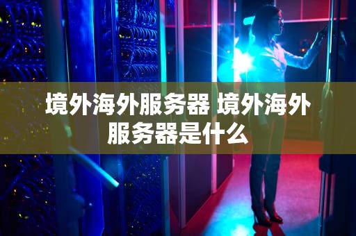 境外海外服务器 境外海外服务器是什么