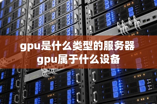 gpu是什么类型的服务器 gpu属于什么设备