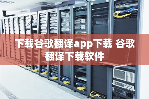 下载谷歌翻译app下载 谷歌翻译下载软件