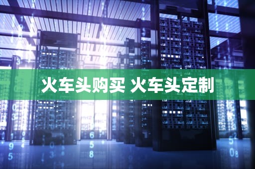 火车头购买 火车头定制