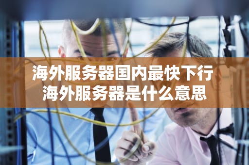 海外服务器国内最快下行 海外服务器是什么意思
