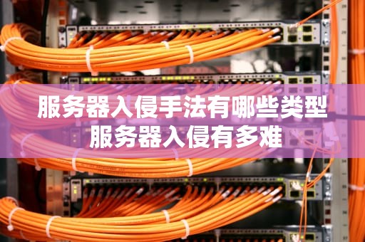 服务器入侵手法有哪些类型 服务器入侵有多难