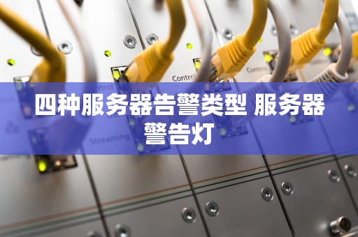 四种服务器告警类型 服务器警告灯