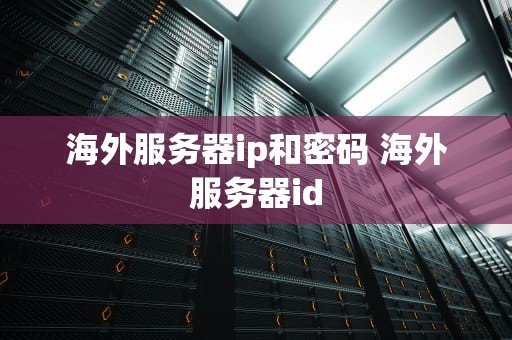 海外服务器ip和密码 海外服务器id