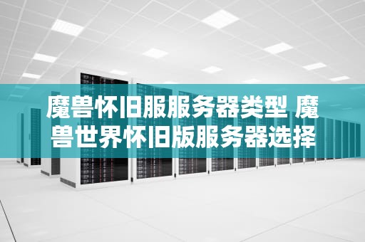 魔兽怀旧服服务器类型 魔兽世界怀旧版服务器选择