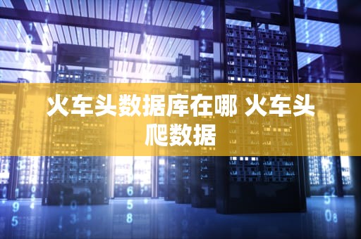 火车头数据库在哪 火车头爬数据