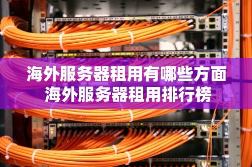 海外服务器租用有哪些方面 海外服务器租用排行榜