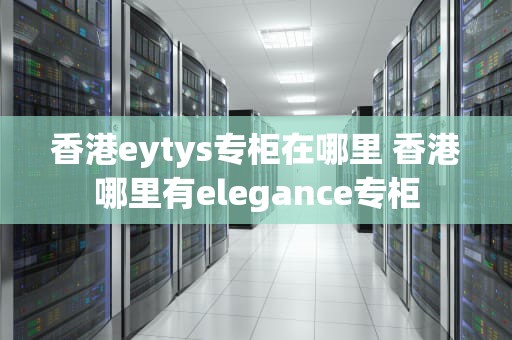 香港eytys专柜在哪里 香港哪里有elegance专柜