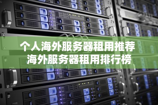 个人海外服务器租用推荐 海外服务器租用排行榜