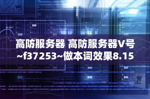 高防服务器 高防服务器V号~f37253~做本词效果8.15龙年