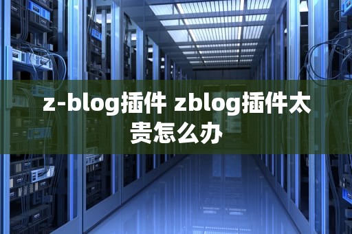 z-blog插件 zblog插件太贵怎么办