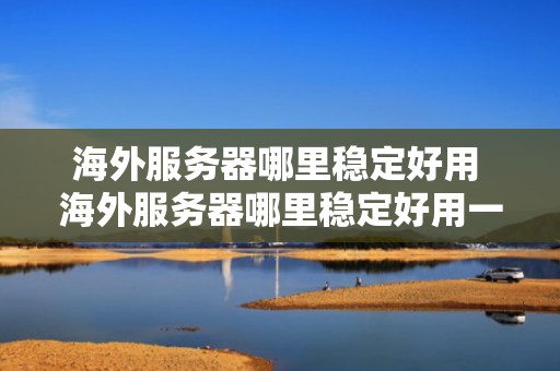 海外服务器哪里稳定好用 海外服务器哪里稳定好用一点