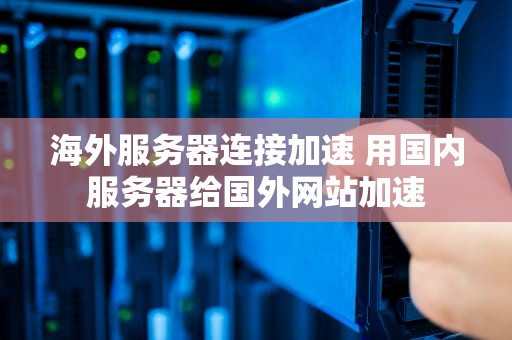 海外服务器连接加速 用国内服务器给国外网站加速
