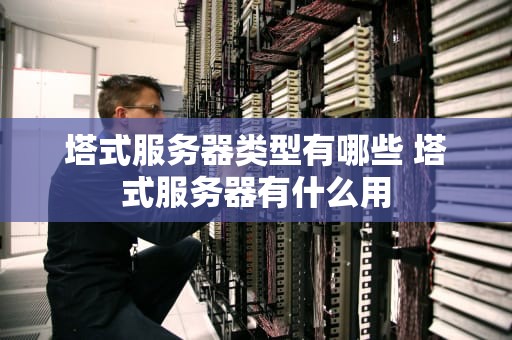 塔式服务器类型有哪些 塔式服务器有什么用