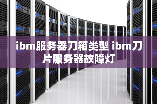 ibm服务器刀箱类型 ibm刀片服务器故障灯