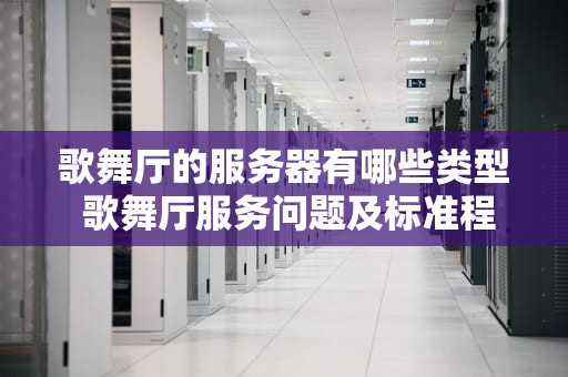 歌舞厅的服务器有哪些类型 歌舞厅服务问题及标准程序
