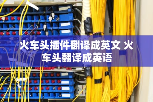 火车头插件翻译成英文 火车头翻译成英语