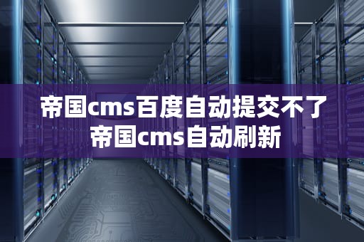 帝国cms百度自动提交不了 帝国cms自动刷新
