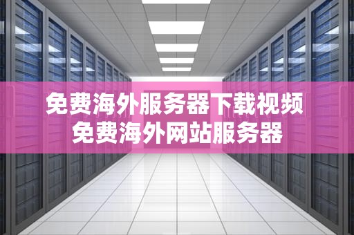 免费海外服务器下载视频 免费海外网站服务器