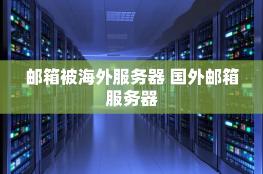 邮箱被海外服务器 国外邮箱服务器