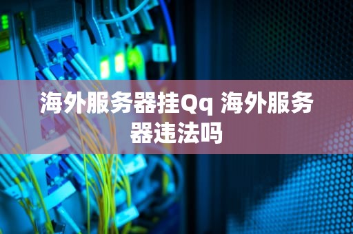 海外服务器挂Qq 海外服务器违法吗