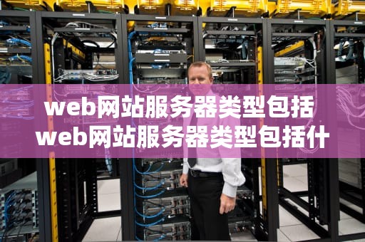 web网站服务器类型包括 web网站服务器类型包括什么