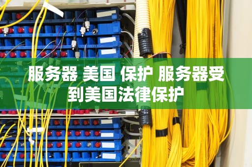 服务器 美国 保护 服务器受到美国法律保护