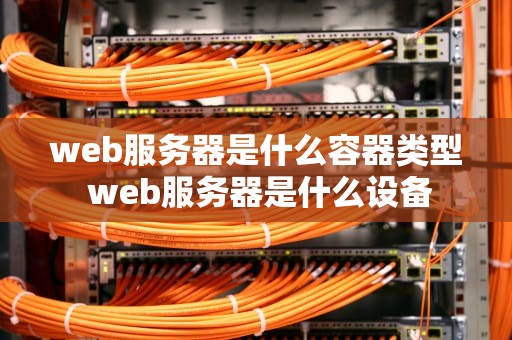 web服务器是什么容器类型 web服务器是什么设备