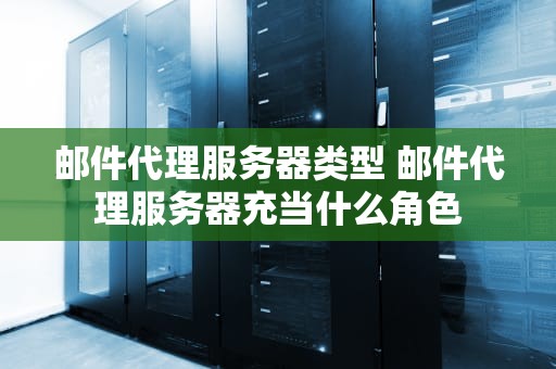 邮件代理服务器类型 邮件代理服务器充当什么角色