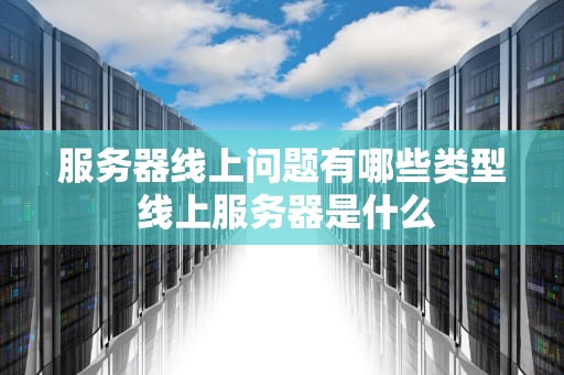 服务器线上问题有哪些类型 线上服务器是什么