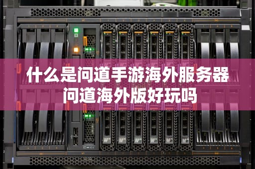 什么是问道手游海外服务器 问道海外版好玩吗