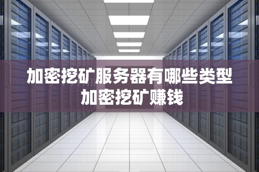 加密挖矿服务器有哪些类型 加密挖矿赚钱