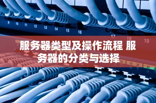服务器类型及操作流程 服务器的分类与选择
