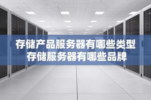 存储产品服务器有哪些类型 存储服务器有哪些品牌