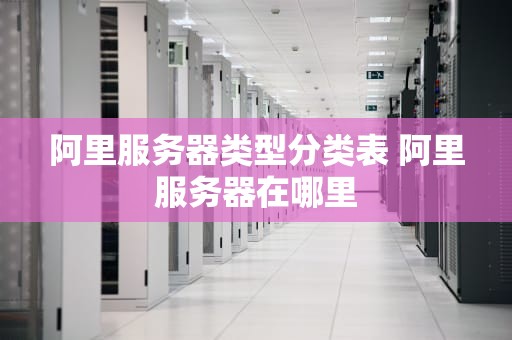 阿里服务器类型分类表 阿里服务器在哪里