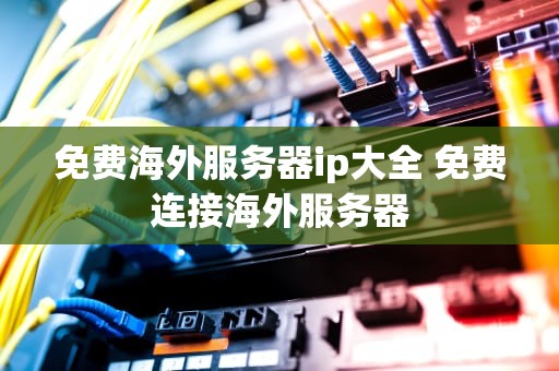 免费海外服务器ip大全 免费连接海外服务器