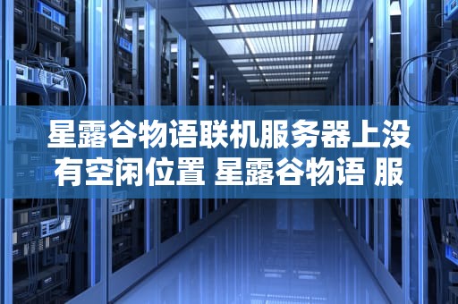 星露谷物语联机服务器上没有空闲位置 星露谷物语 服务器上没有空闲位置