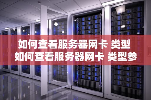 如何查看服务器网卡 类型 如何查看服务器网卡 类型参数