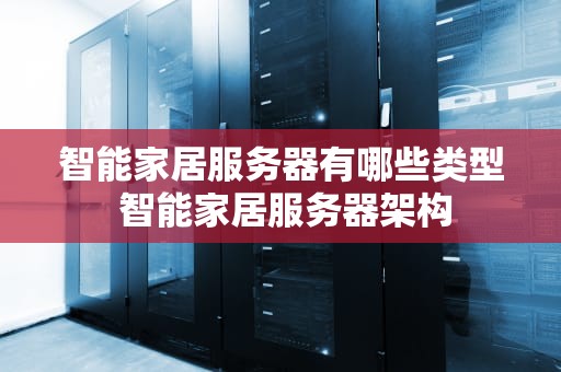 智能家居服务器有哪些类型 智能家居服务器架构