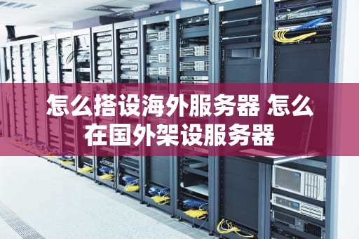 怎么搭设海外服务器 怎么在国外架设服务器