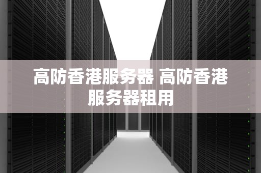 高防香港服务器 高防香港服务器租用