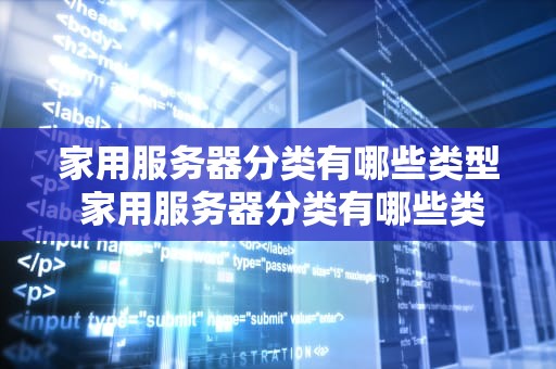 家用服务器分类有哪些类型 家用服务器分类有哪些类型的