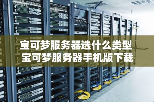 宝可梦服务器选什么类型 宝可梦服务器手机版下载