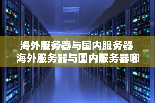 海外服务器与国内服务器 海外服务器与国内服务器哪个好