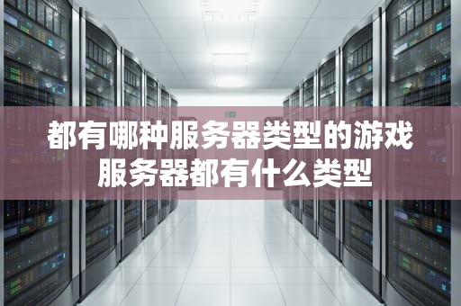 都有哪种服务器类型的游戏 服务器都有什么类型