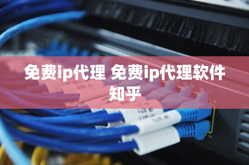 免费ip代理 免费ip代理软件知乎